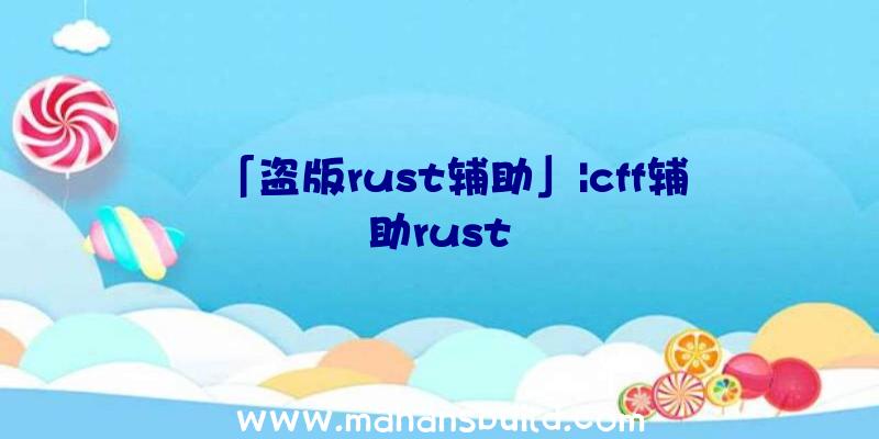 「盗版rust辅助」|cff辅助rust